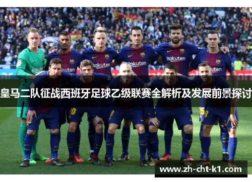 皇马二队征战西班牙足球乙级联赛全解析及发展前景探讨