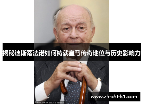 揭秘迪斯蒂法诺如何铸就皇马传奇地位与历史影响力