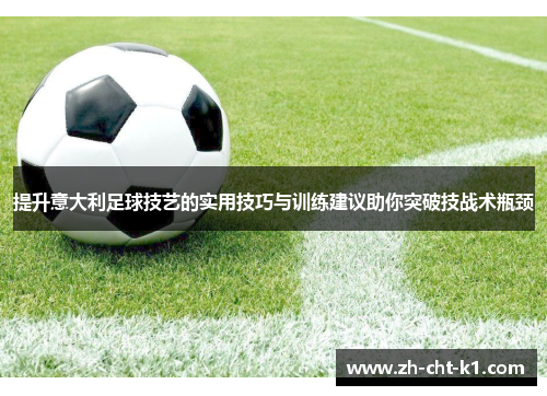 提升意大利足球技艺的实用技巧与训练建议助你突破技战术瓶颈