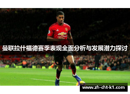 曼联拉什福德赛季表现全面分析与发展潜力探讨