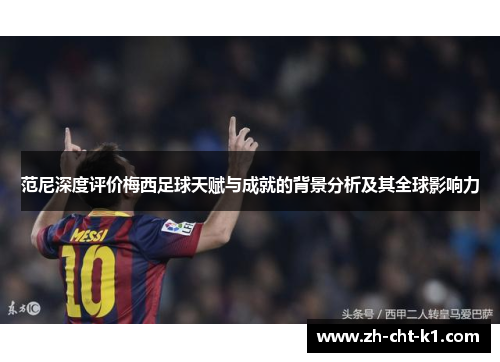 范尼深度评价梅西足球天赋与成就的背景分析及其全球影响力