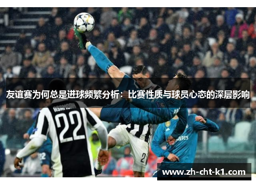 友谊赛为何总是进球频繁分析：比赛性质与球员心态的深层影响