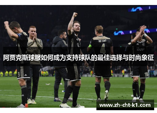 阿贾克斯球服如何成为支持球队的最佳选择与时尚象征
