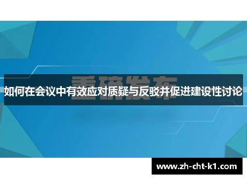 如何在会议中有效应对质疑与反驳并促进建设性讨论