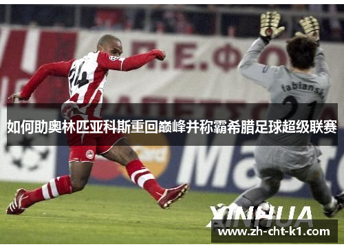 如何助奥林匹亚科斯重回巅峰并称霸希腊足球超级联赛