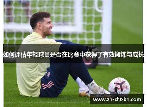 如何评估年轻球员是否在比赛中获得了有效锻炼与成长