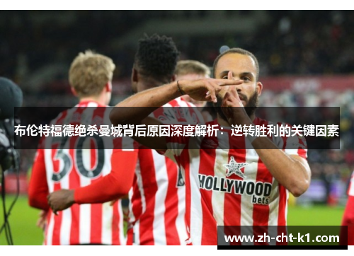 布伦特福德绝杀曼城背后原因深度解析：逆转胜利的关键因素
