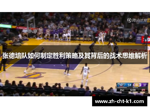 张德培队如何制定胜利策略及其背后的战术思维解析