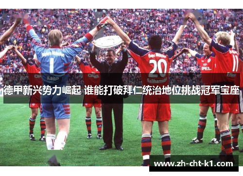 德甲新兴势力崛起 谁能打破拜仁统治地位挑战冠军宝座