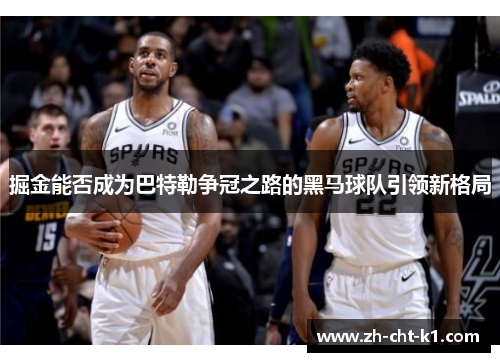 掘金能否成为巴特勒争冠之路的黑马球队引领新格局