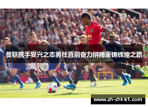曼联携手复兴之志勇往直前奋力拼搏重铸辉煌之路