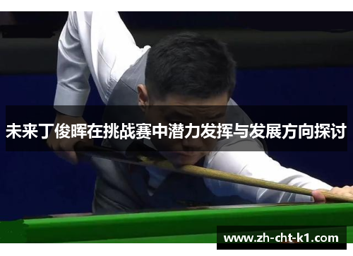 未来丁俊晖在挑战赛中潜力发挥与发展方向探讨