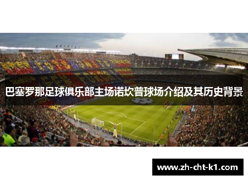 巴塞罗那足球俱乐部主场诺坎普球场介绍及其历史背景