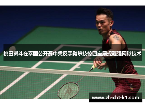 桃田贤斗在泰国公开赛中凭反手劈杀技惊四座展现超强网球技术