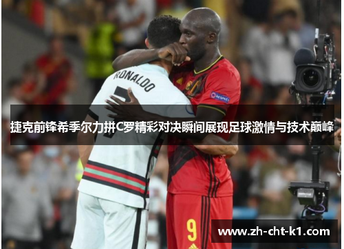 捷克前锋希季尔力拼C罗精彩对决瞬间展现足球激情与技术巅峰