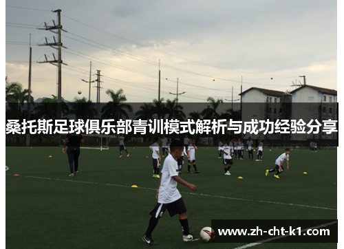 桑托斯足球俱乐部青训模式解析与成功经验分享