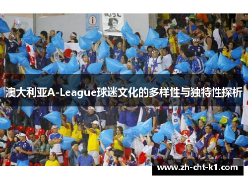 澳大利亚A-League球迷文化的多样性与独特性探析