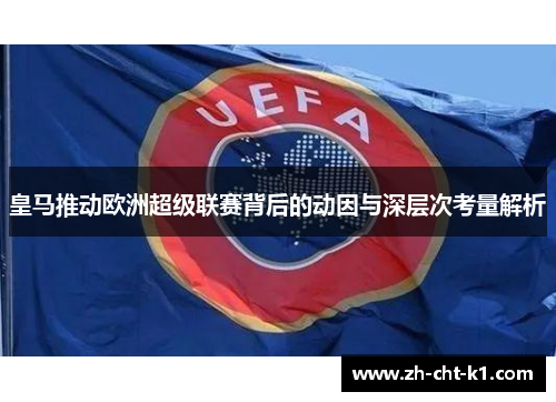 皇马推动欧洲超级联赛背后的动因与深层次考量解析