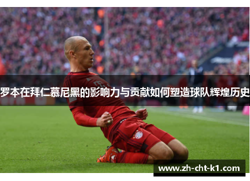 罗本在拜仁慕尼黑的影响力与贡献如何塑造球队辉煌历史