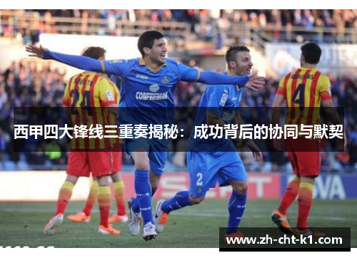 西甲四大锋线三重奏揭秘：成功背后的协同与默契