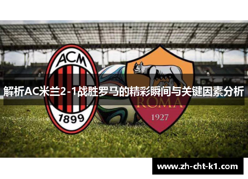 解析AC米兰2-1战胜罗马的精彩瞬间与关键因素分析