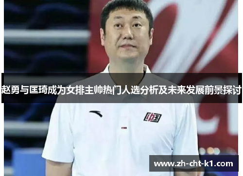 赵勇与匡琦成为女排主帅热门人选分析及未来发展前景探讨