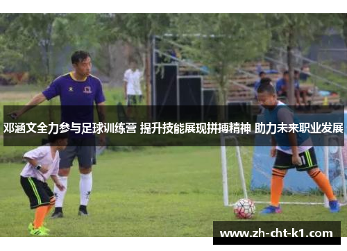 邓涵文全力参与足球训练营 提升技能展现拼搏精神 助力未来职业发展