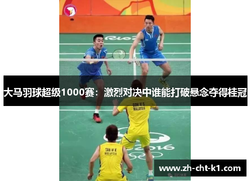 大马羽球超级1000赛:激烈对决中谁能打破悬念夺得桂冠 大马羽球超级1000赛:激烈对决中谁能打破悬念夺得桂冠