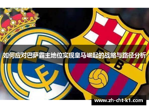 如何应对巴萨霸主地位实现皇马崛起的战略与路径分析