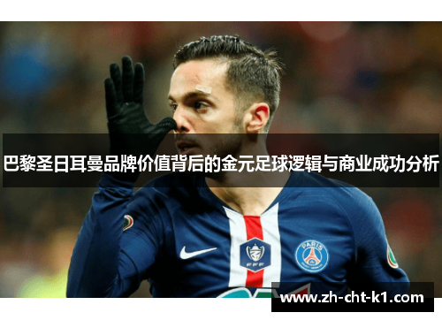 巴黎圣日耳曼品牌价值背后的金元足球逻辑与商业成功分析 巴黎圣日耳曼品牌价值背后的金元足球逻辑与商业成功分析