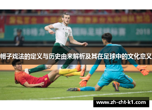 帽子戏法的定义与历史由来解析及其在足球中的文化意义