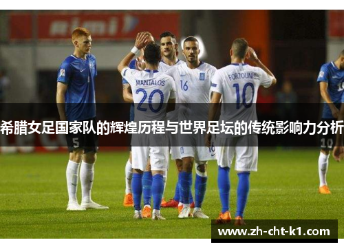 希腊女足国家队的辉煌历程与世界足坛的传统影响力分析