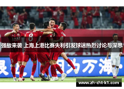 强敌来袭 上海上港比赛失利引发球迷热烈讨论与深思 强敌来袭 上海上港比赛失利引发球迷热烈讨论与深思