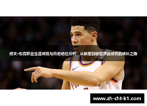 德文·布克职业生涯成就与历史地位分析:从新星到联盟顶级球员的成长之路 德文·布克职业生涯成就与历史地位分析:从新星到联盟顶级球员的成长之路