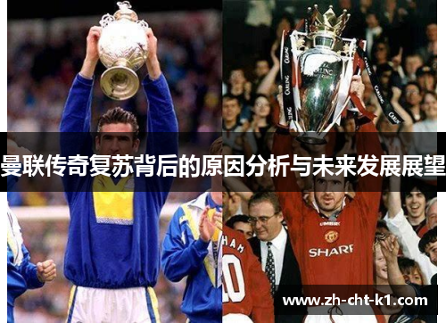 曼联传奇复苏背后的原因分析与未来发展展望 曼联传奇复苏背后的原因分析与未来发展展望