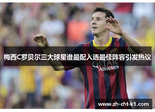 梅西C罗贝尔三大球星谁最配入选最佳阵容引发热议