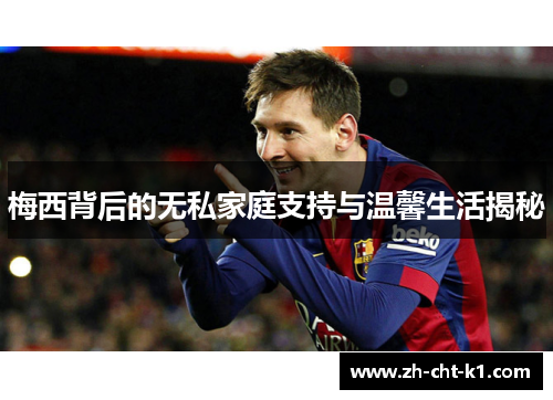 梅西背后的无私家庭支持与温馨生活揭秘 梅西背后的无私家庭支持与温馨生活揭秘