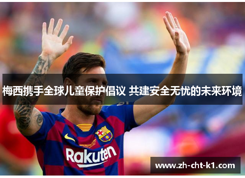 梅西携手全球儿童保护倡议 共建安全无忧的未来环境 梅西携手全球儿童保护倡议 共建安全无忧的未来环境