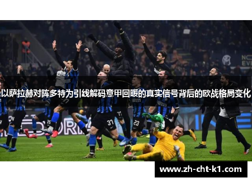 以萨拉赫对阵多特为引线解码意甲回暖的真实信号背后的欧战格局变化