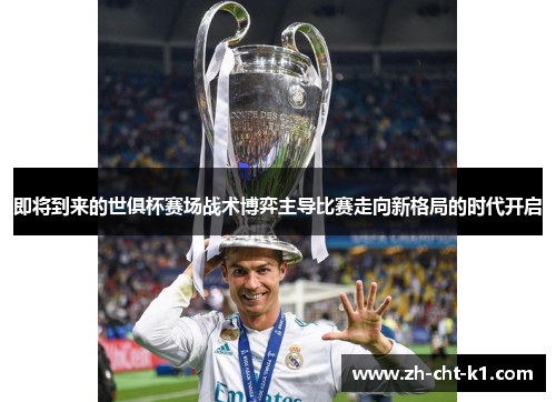 即将到来的世俱杯赛场战术博弈主导比赛走向新格局的时代开启 即将到来的世俱杯赛场战术博弈主导比赛走向新格局的时代开启