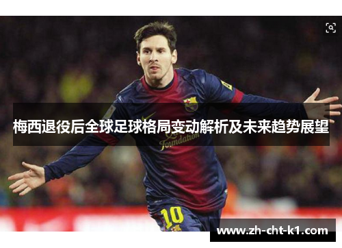 梅西退役后全球足球格局变动解析及未来趋势展望