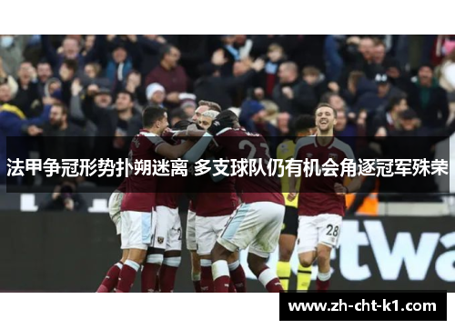 法甲争冠形势扑朔迷离 多支球队仍有机会角逐冠军殊荣