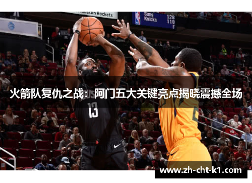 火箭队复仇之战：阿门五大关键亮点揭晓震撼全场