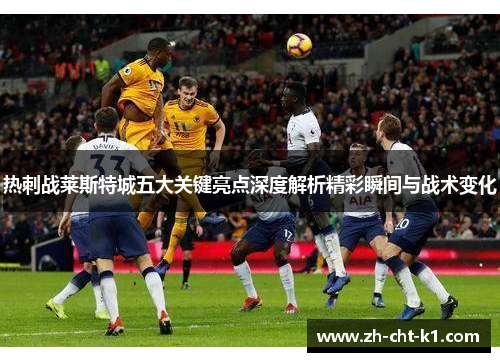 热刺战莱斯特城五大关键亮点深度解析精彩瞬间与战术变化