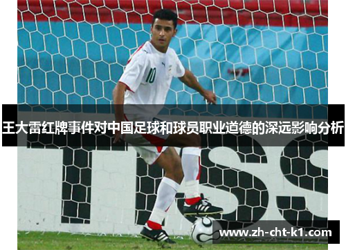 王大雷红牌事件对中国足球和球员职业道德的深远影响分析
