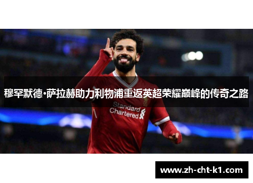 穆罕默德·萨拉赫助力利物浦重返英超荣耀巅峰的传奇之路