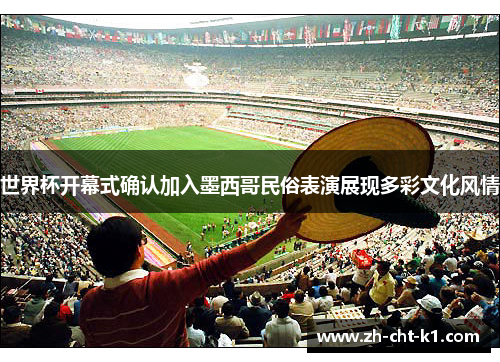 世界杯开幕式确认加入墨西哥民俗表演展现多彩文化风情