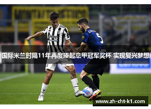 国际米兰时隔11年再度捧起意甲冠军奖杯 实现复兴梦想