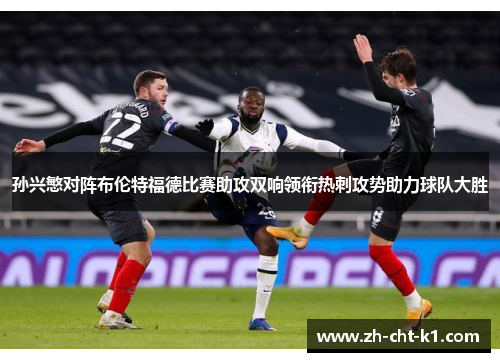 孙兴慜对阵布伦特福德比赛助攻双响领衔热刺攻势助力球队大胜