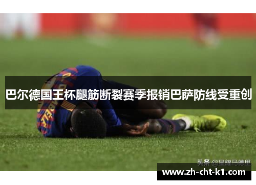 巴尔德国王杯腿筋断裂赛季报销巴萨防线受重创